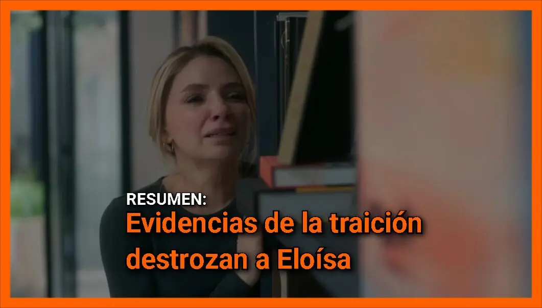 Evidencias de la traición destrozan a Eloísa resumen Con la misma mirada capítulo 6