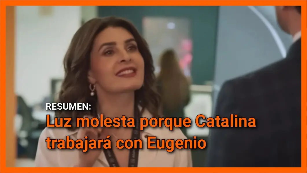 Luz molesta porque Catalina trabajará con Eugenio: Resumen de Corazón de Oro capítulo 58